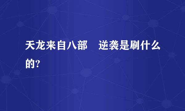 天龙来自八部 逆袭是刷什么的?