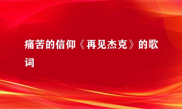 痛苦的信仰《再见杰克》的歌词