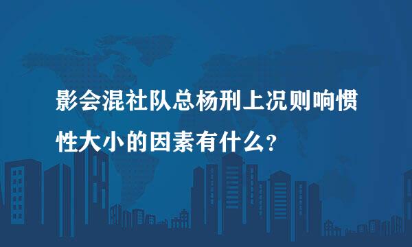 影会混社队总杨刑上况则响惯性大小的因素有什么？