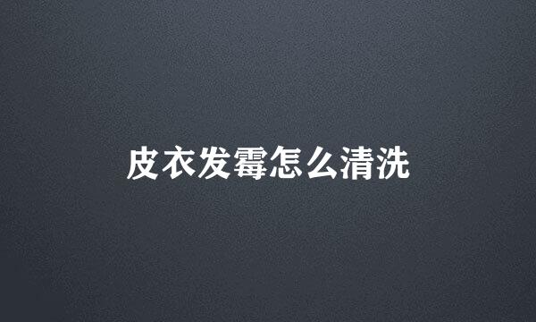 皮衣发霉怎么清洗