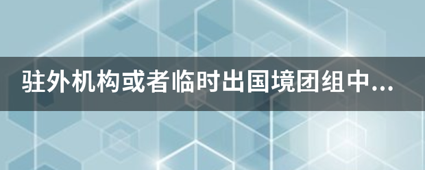 驻外机构或者临时出国境团组来自中的党员擅自脱离组织，或者从事什么等工作