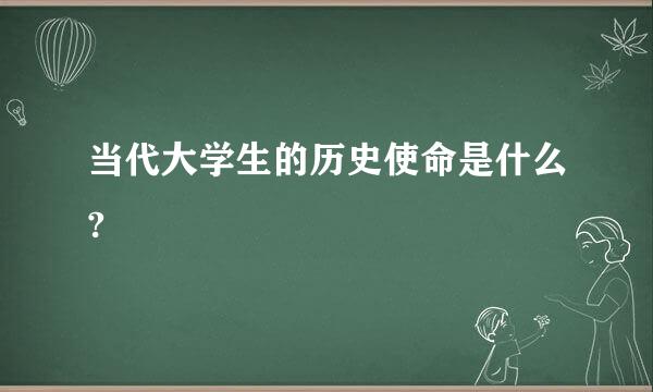 当代大学生的历史使命是什么?