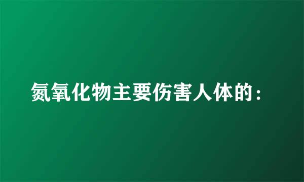 氮氧化物主要伤害人体的：