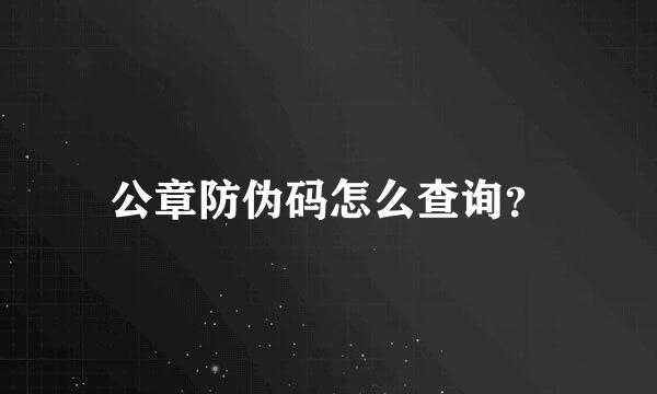 公章防伪码怎么查询？