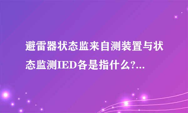 避雷器状态监来自测装置与状态监测IED各是指什么?IED具体是什么样的设备？