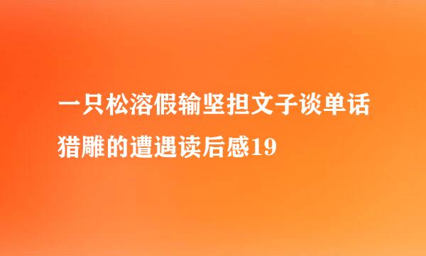 一只松溶假输坚担文子谈单话猎雕的遭遇读后感19