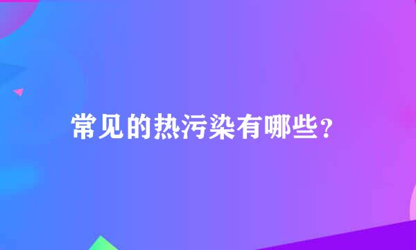 常见的热污染有哪些？