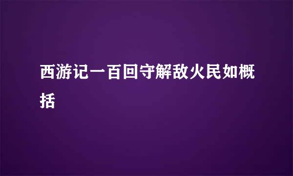 西游记一百回守解敌火民如概括