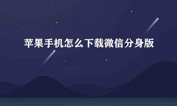 苹果手机怎么下载微信分身版