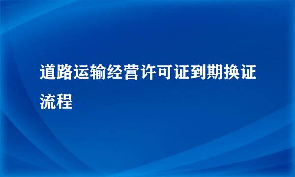 道路运输经营许可证到期换证流程