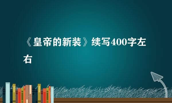 《皇帝的新装》续写400字左右