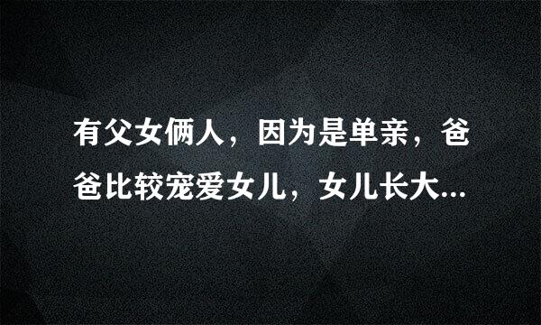 有父女俩人，因为是单亲，爸爸比较宠爱女儿，女儿长大后就爱上了爸爸。于是，父女俩双双的坠入了爱河，俩