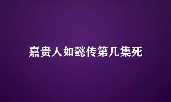 嘉贵人如懿传第几集死