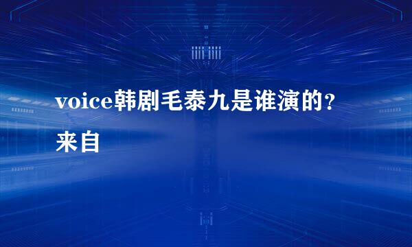 voice韩剧毛泰九是谁演的？来自