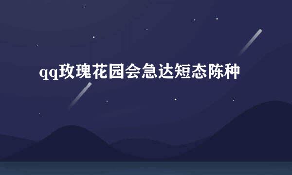 qq玫瑰花园会急达短态陈种