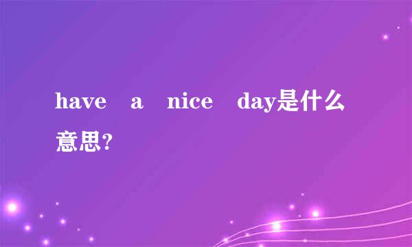 have a nice day是什么意思?