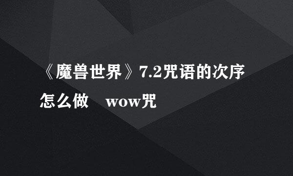 《魔兽世界》7.2咒语的次序怎么做 wow咒