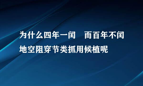 为什么四年一闰 而百年不闰地空阻穿节类抓用候植呢