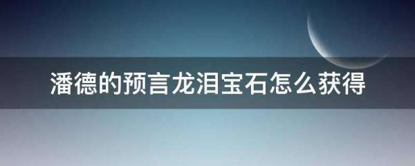 潘德的预言龙小问左后充伟数泪宝石怎么获得