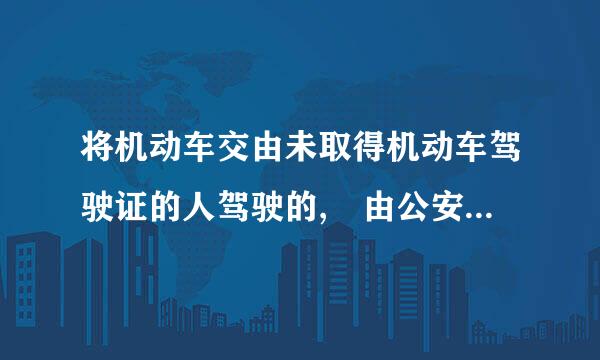 将机动车交由未取得机动车驾驶证的人驾驶的, 由公安交通管理部门处_____罚款。