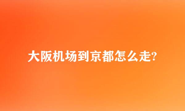 大阪机场到京都怎么走?