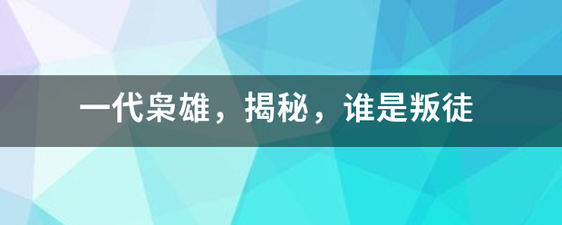 一代枭雄，揭秘，谁是叛徒