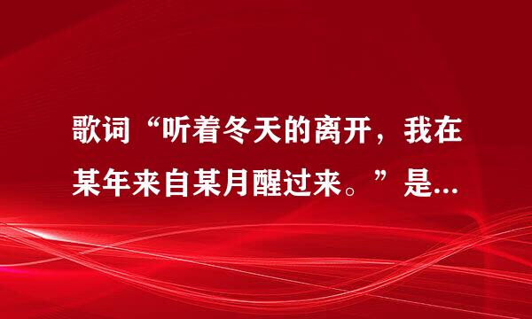 歌词“听着冬天的离开，我在某年来自某月醒过来。”是什么歌曲