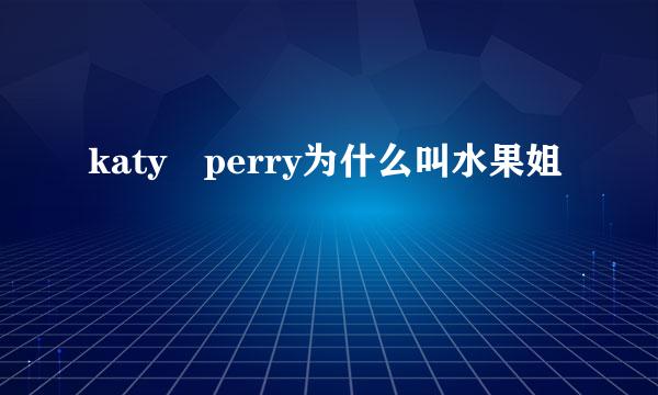 katy perry为什么叫水果姐