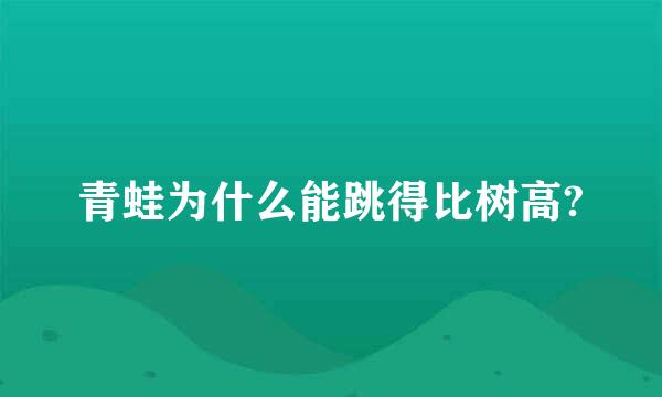 青蛙为什么能跳得比树高?