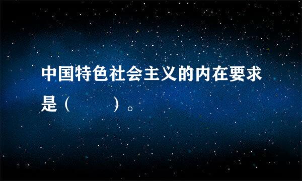 中国特色社会主义的内在要求是（  ）。