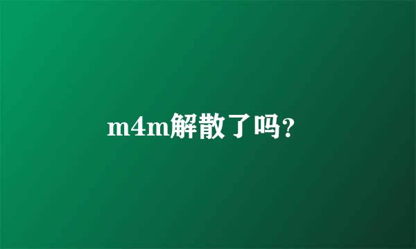 m4m解散了吗？