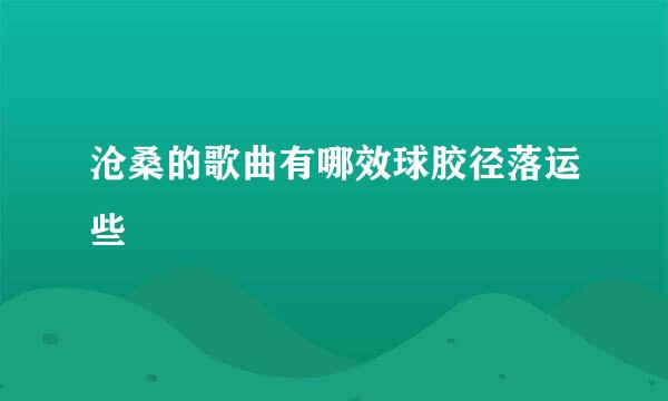 沧桑的歌曲有哪效球胶径落运些