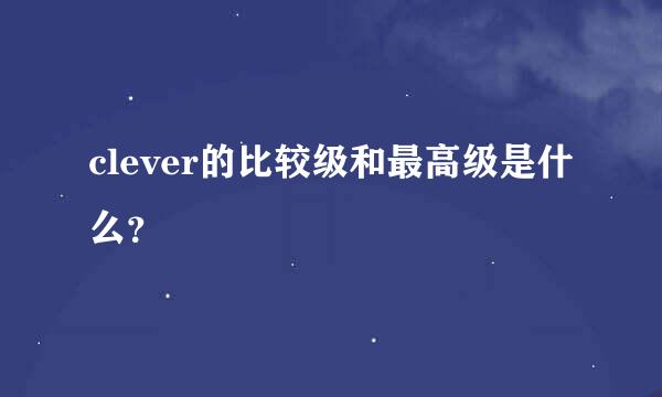 clever的比较级和最高级是什么？