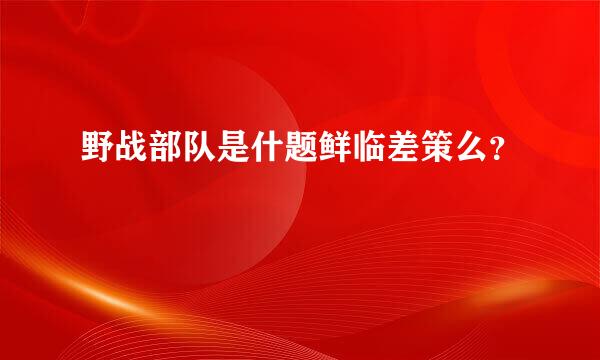 野战部队是什题鲜临差策么？