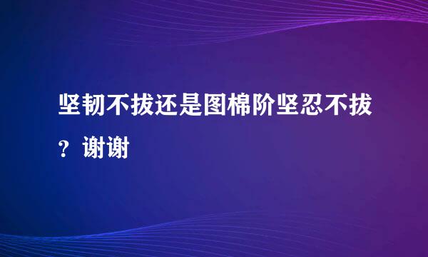 坚韧不拔还是图棉阶坚忍不拔？谢谢