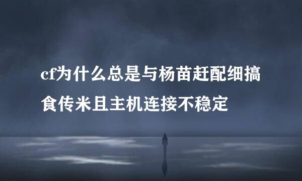 cf为什么总是与杨苗赶配细搞食传米且主机连接不稳定