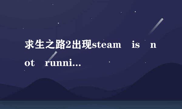 求生之路2出现steam is not running怎么解决