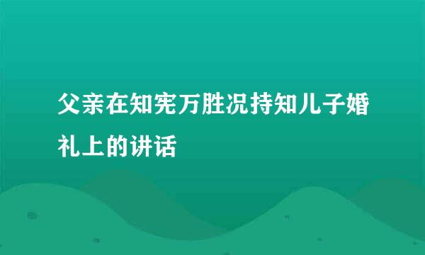 父亲在知宪万胜况持知儿子婚礼上的讲话