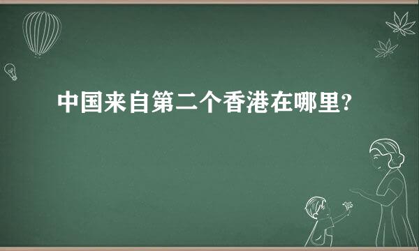 中国来自第二个香港在哪里?