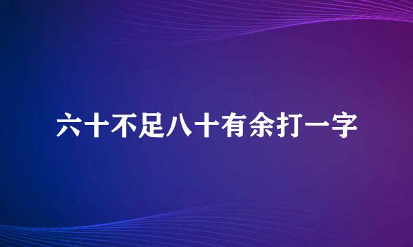 六十不足八十有余打一字