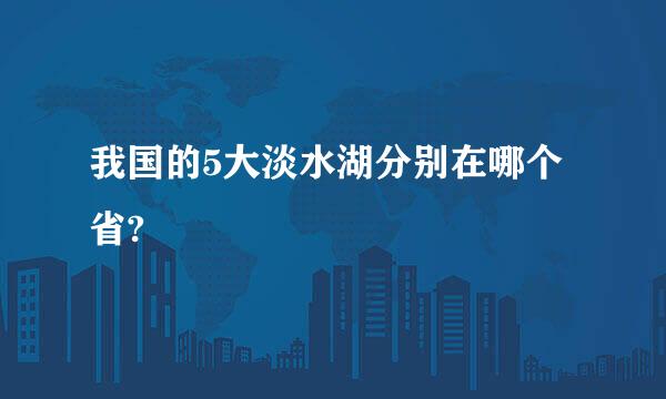 我国的5大淡水湖分别在哪个省?