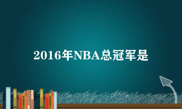 2016年NBA总冠军是