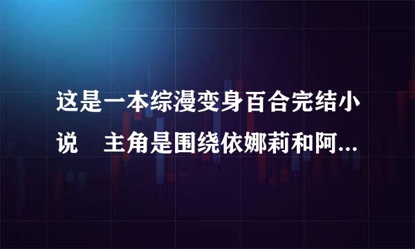 这是一本综漫变身百合完结小说 主角是围绕依娜莉和阿尔托利亚的故事