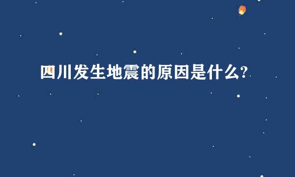 四川发生地震的原因是什么?