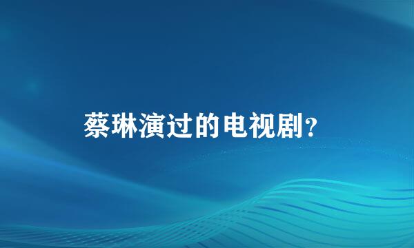 蔡琳演过的电视剧？