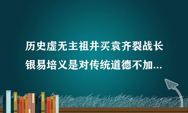 历史虚无主祖井买袁齐裂战长银易培义是对传统道德不加分析地全盘否定,甚至主张(         )。