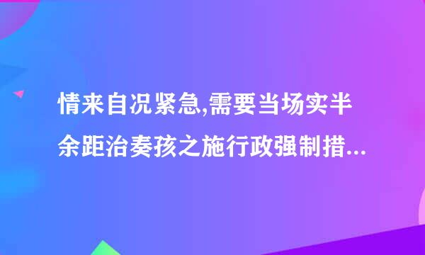 情来自况紧急,需要当场实半余距治奏孩之施行政强制措施的,( )。