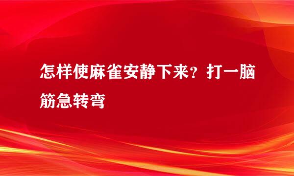 怎样使麻雀安静下来？打一脑筋急转弯