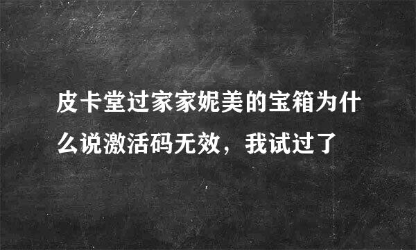 皮卡堂过家家妮美的宝箱为什么说激活码无效，我试过了