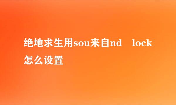 绝地求生用sou来自nd lock怎么设置